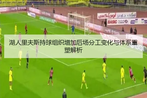 湖人里夫斯持球组织增加后场分工变化与体系重塑解析